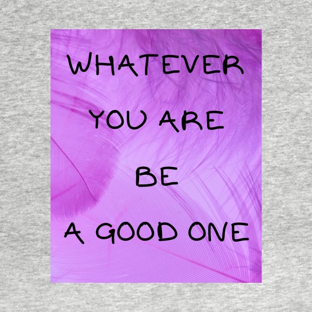 Whatever you are be a good one by IOANNISSKEVAS